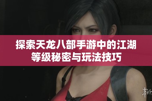 探索天龙八部手游中的江湖等级秘密与玩法技巧