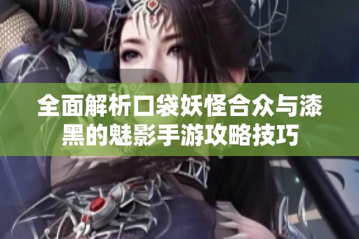 全面解析口袋妖怪合众与漆黑的魅影手游攻略技巧