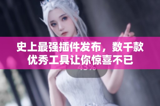 史上最强插件发布，数千款优秀工具让你惊喜不已