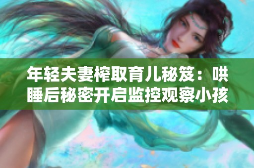 年轻夫妻榨取育儿秘笈：哄睡后秘密开启监控观察小孩睡眠状态