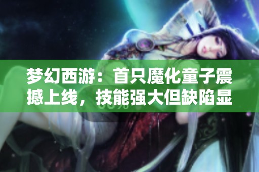 梦幻西游：首只魔化童子震撼上线，技能强大但缺陷显著
