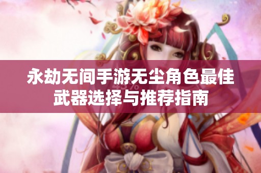 永劫无间手游无尘角色最佳武器选择与推荐指南