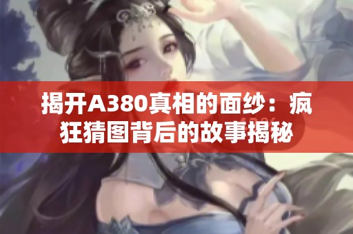 揭开A380真相的面纱：疯狂猜图背后的故事揭秘