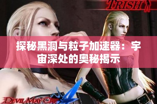 探秘黑洞与粒子加速器：宇宙深处的奥秘揭示