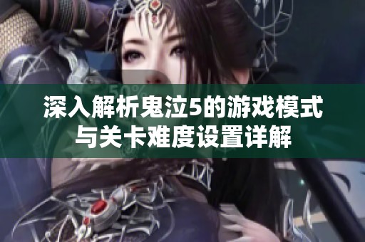 深入解析鬼泣5的游戏模式与关卡难度设置详解