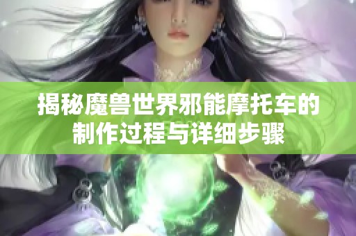 揭秘魔兽世界邪能摩托车的制作过程与详细步骤