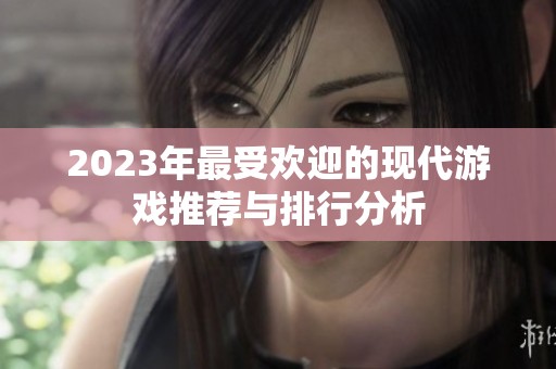 2023年最受欢迎的现代游戏推荐与排行分析