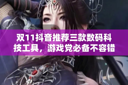 双11抖音推荐三款数码科技工具，游戏党必备不容错过