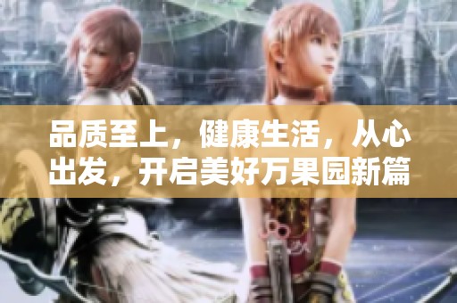 品质至上，健康生活，从心出发，开启美好万果园新篇章