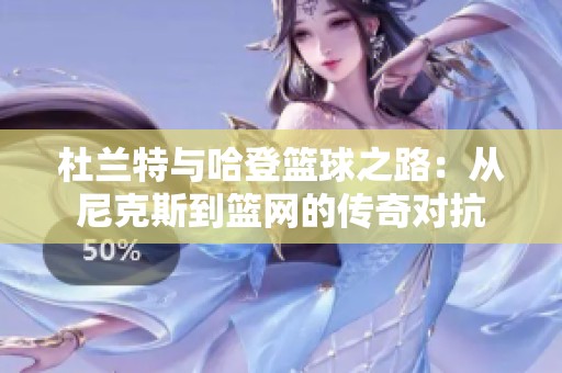杜兰特与哈登篮球之路：从尼克斯到篮网的传奇对抗