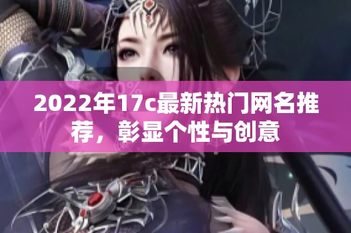 2022年17c最新热门网名推荐，彰显个性与创意