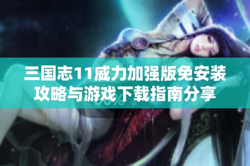 三国志11威力加强版免安装攻略与游戏下载指南分享