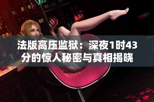 法版高压监狱：深夜1时43分的惊人秘密与真相揭晓