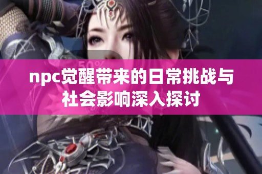 npc觉醒带来的日常挑战与社会影响深入探讨