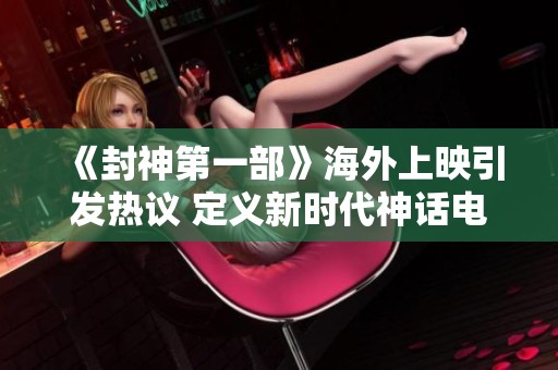 《封神第一部》海外上映引发热议 定义新时代神话电影