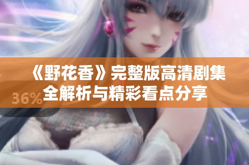 《野花香》完整版高清剧集全解析与精彩看点分享