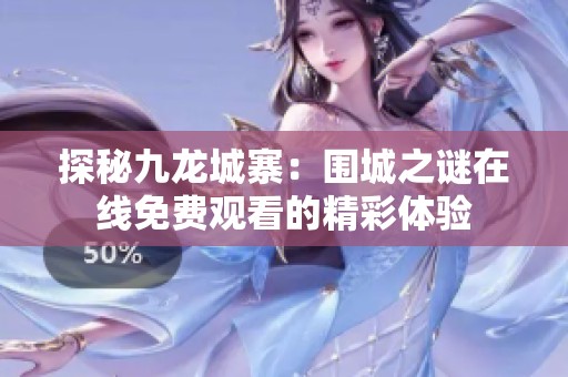 探秘九龙城寨：围城之谜在线免费观看的精彩体验