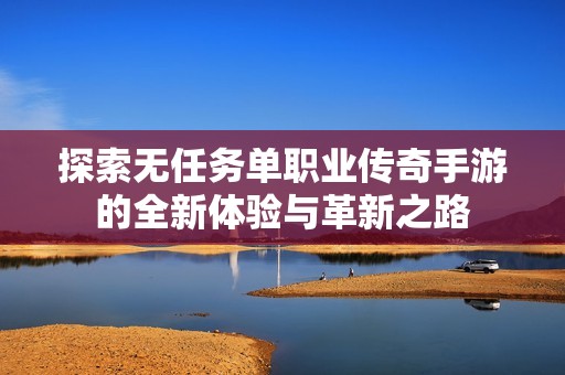 探索无任务单职业传奇手游的全新体验与革新之路