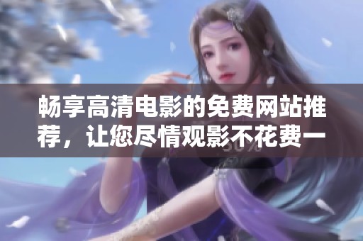 畅享高清电影的免费网站推荐，让您尽情观影不花费一分