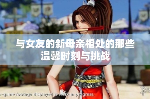 与女友的新母亲相处的那些温馨时刻与挑战