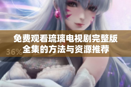 免费观看琉璃电视剧完整版全集的方法与资源推荐