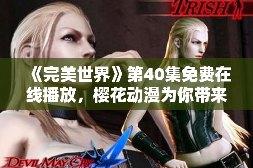 《完美世界》第40集免费在线播放，樱花动漫为你带来精彩动漫体验