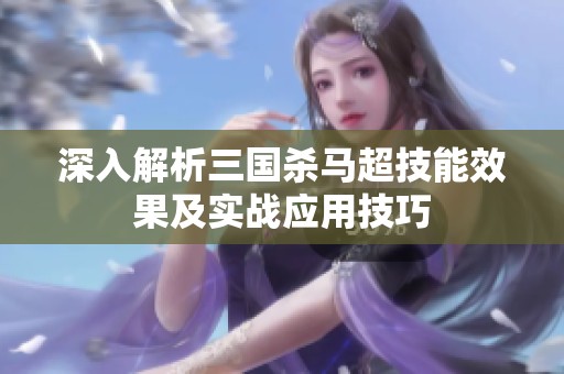 深入解析三国杀马超技能效果及实战应用技巧