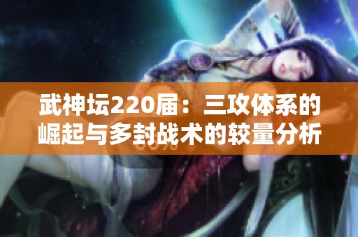 武神坛220届：三攻体系的崛起与多封战术的较量分析