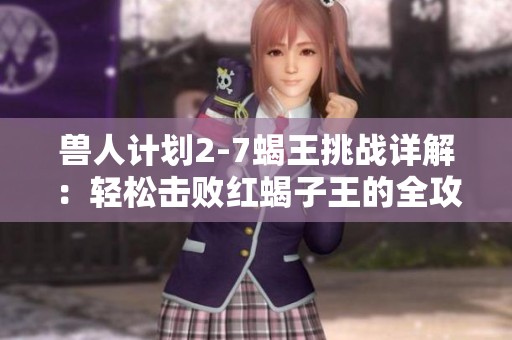 兽人计划2-7蝎王挑战详解：轻松击败红蝎子王的全攻略