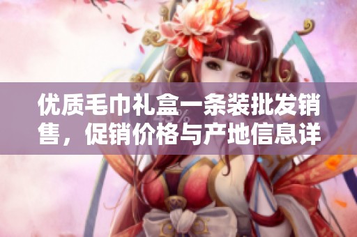 优质毛巾礼盒一条装批发销售，促销价格与产地信息详解