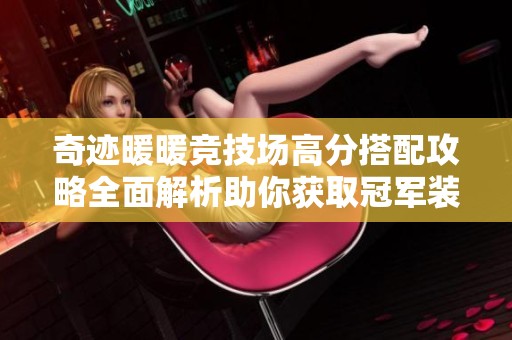 奇迹暖暖竞技场高分搭配攻略全面解析助你获取冠军装扮