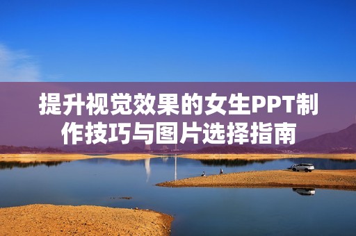 提升视觉效果的女生PPT制作技巧与图片选择指南