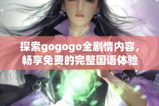 探索gogogo全剧情内容，畅享免费的完整国语体验