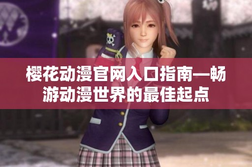 樱花动漫官网入口指南—畅游动漫世界的最佳起点