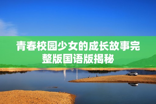 青春校园少女的成长故事完整版国语版揭秘