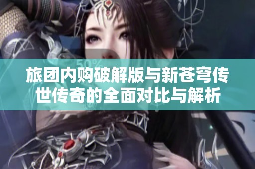 旅团内购破解版与新苍穹传世传奇的全面对比与解析