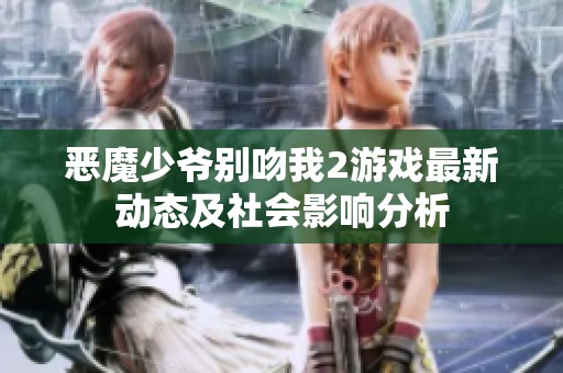 恶魔少爷别吻我2游戏最新动态及社会影响分析