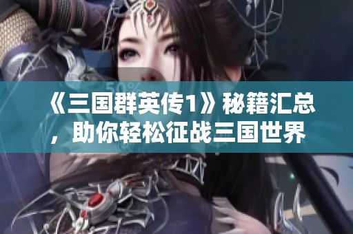 《三国群英传1》秘籍汇总，助你轻松征战三国世界