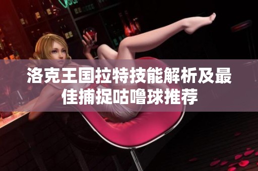 洛克王国拉特技能解析及最佳捕捉咕噜球推荐