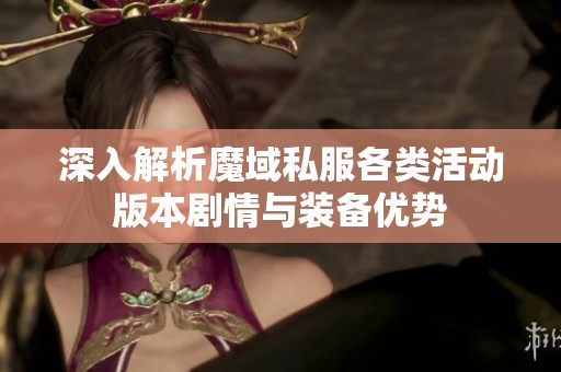 深入解析魔域私服各类活动版本剧情与装备优势
