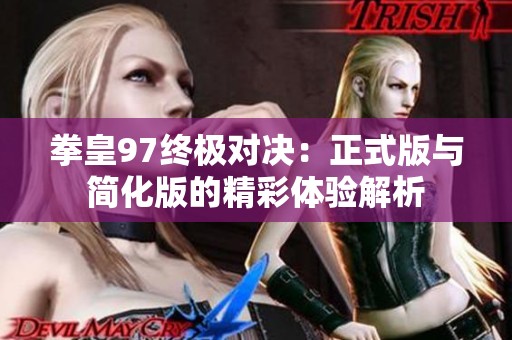 拳皇97终极对决：正式版与简化版的精彩体验解析