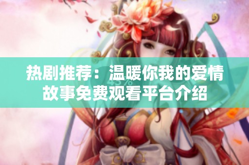 热剧推荐：温暖你我的爱情故事免费观看平台介绍