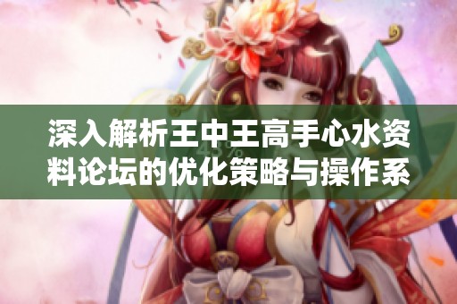 深入解析王中王高手心水资料论坛的优化策略与操作系统版特色