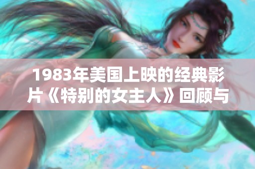 1983年美国上映的经典影片《特别的女主人》回顾与解析