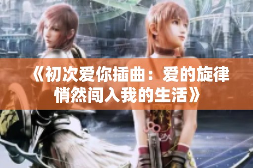 《初次爱你插曲：爱的旋律悄然闯入我的生活》