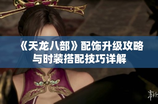 《天龙八部》配饰升级攻略与时装搭配技巧详解