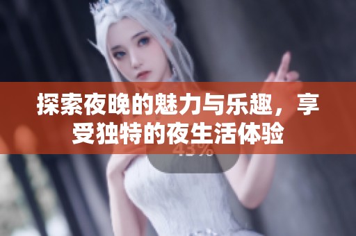 探索夜晚的魅力与乐趣，享受独特的夜生活体验
