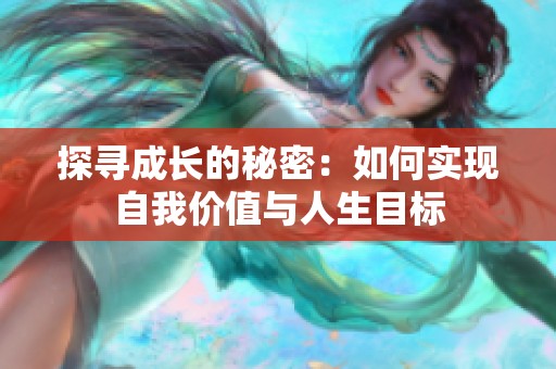 探寻成长的秘密：如何实现自我价值与人生目标