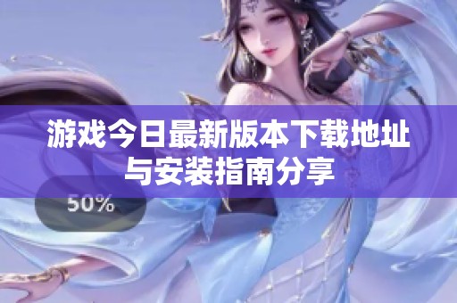 游戏今日最新版本下载地址与安装指南分享
