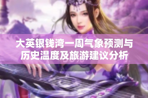 大英银钱湾一周气象预测与历史温度及旅游建议分析